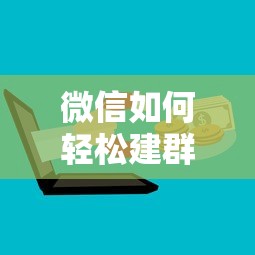 微信轻松建群教程，快速创建与管理群组的方法  第1张
