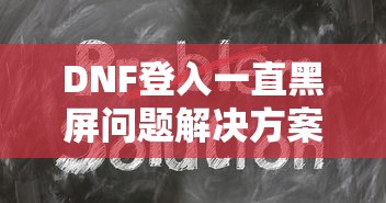 DNF登入黑屏问题解决方案  第1张