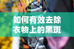有效去除衣物上黑斑的技巧  第1张