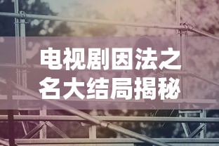 因法之名大结局揭秘  第1张