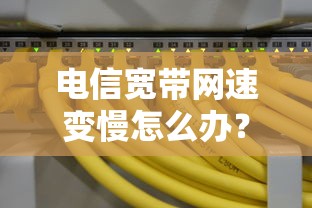 电信宽带网速变慢，快速诊断与解决方案  第1张