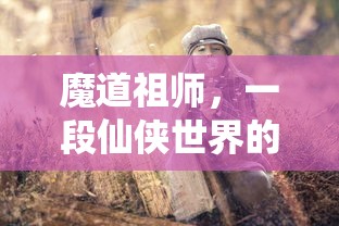 魔道祖师，仙侠世界的传奇  第1张