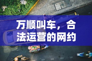 万顺叫车，合法运营的网约车服务平台  第1张