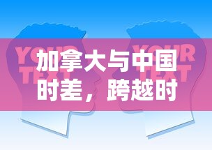 加拿大与中国时差下的跨越时空交流与互动  第1张