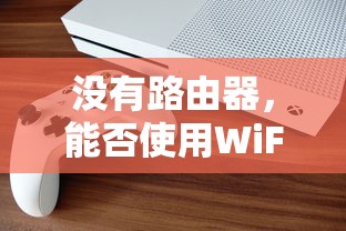 没有路由器能否使用WiFi？  第1张