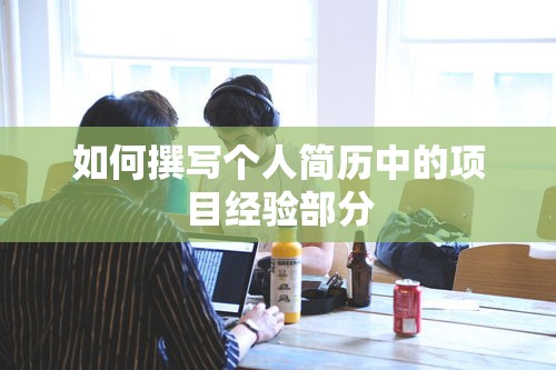 撰写个人简历中的项目经验部分的方法与技巧  第1张