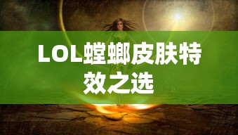 LOL螳螂皮肤，特效之选  第1张