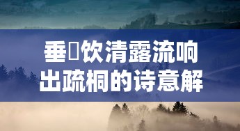 垂緌饮清露流响出疏桐，诗意解读  第1张