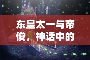 东皇太一与帝俊，神话中的神秘双雄  第1张