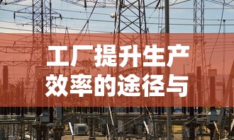 工厂提升生产效率的途径与策略  第1张