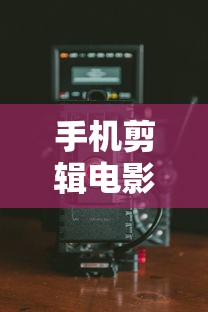 手机剪辑电影片段的必备软件推荐  第1张
