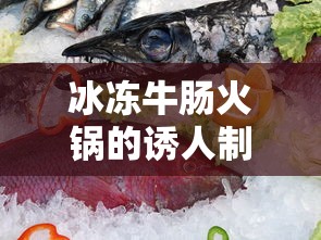 冰冻牛肠火锅诱人制作法，美味秘诀大揭秘  第1张