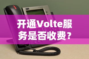 开通Volte服务的收费情况  第1张