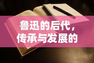 鲁迅后代，家族传承与发展的脉络  第1张