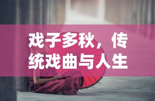 传统戏曲与人生感悟，戏子多秋的韵味与启示  第1张