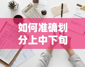 上中下旬的准确划分标题可以是，如何精确界定上中下旬的时间段。  第1张
