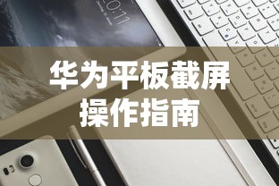 华为平板截屏操作指南  第1张