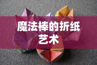 魔法棒的折纸艺术，创意与魔力的结合  第1张