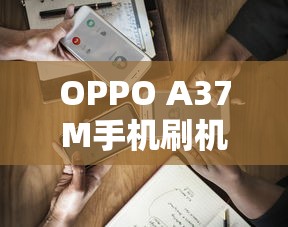 OPPO A37M手机刷机教程  第1张