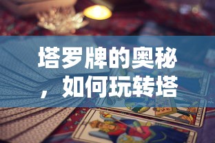 塔罗牌的奥秘，玩转塔罗牌的技巧与步骤  第1张