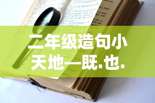 二年级造句小天地，既...也...的奇妙世界  第1张