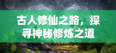 古人修仙之路，探寻神秘修炼之秘  第1张