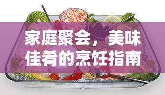 家庭聚会，美味佳肴烹饪指南  第1张