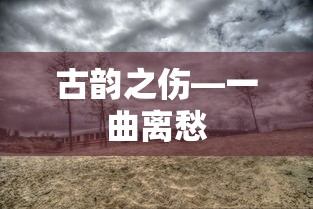 古韵之伤，一曲离愁的哀叹  第1张