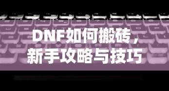 DNF新手搬砖攻略，技巧与步骤详解  第1张