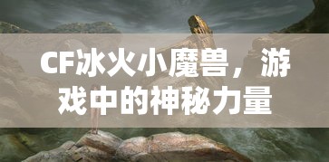 CF冰火小魔兽，游戏中的神秘力量  第1张