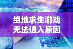绝地求生游戏无法进入原因解析  第1张