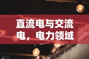 直流电与交流电，电力领域的双生花  第1张