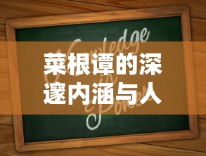 菜根谭，深邃内涵与人生智慧  第1张