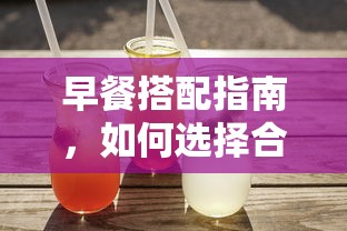 早餐搭配指南，如何选择适合的果汁作为早餐饮品  第1张