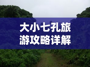 大小七孔旅游攻略详解  第1张