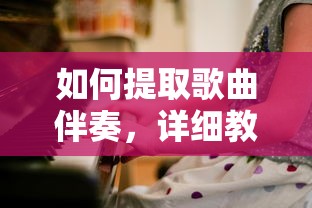 歌曲伴奏提取的详细教程与实用技巧  第1张