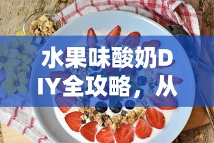 水果味酸奶DIY全攻略，选材与制作，轻松享受健康美味  第1张