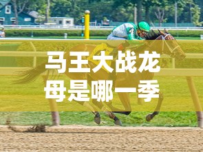马王大战龙母，第X季第X集的精彩对决  第1张