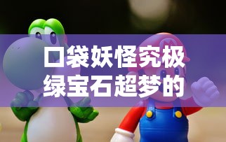 口袋妖怪究极绿宝石，超梦的获取全攻略  第1张