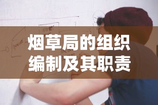 烟草局的组织编制与职责概述  第1张