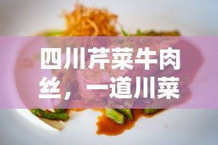 四川芹菜牛肉丝，独特川菜风味的佳肴  第1张