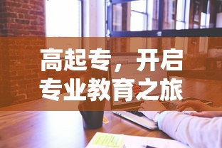 高起专，开启专业教育之旅的文凭解读  第1张