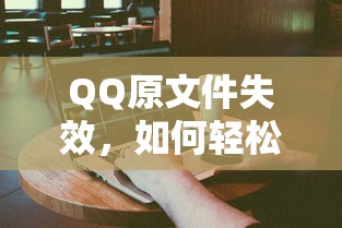 QQ原文件失效找回与恢复的技巧指南  第1张