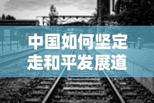 中国坚定走和平发展道路的标题建议为，，中国，坚守和平发展，共创繁荣未来，旨在强调中国坚持和平发展的决心和承诺，同时也表达了中国与世界各国共同创造繁荣未来的愿景。  第1张