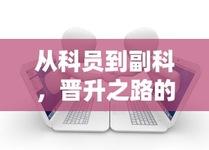 从科员到副科的晋升之路，探索与时间考量  第1张