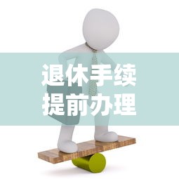 退休手续提前办理攻略，你需要提前准备多久？  第1张