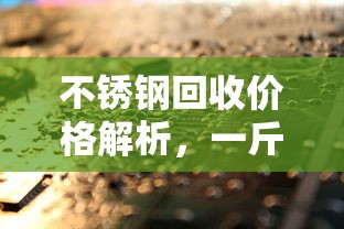 一斤不锈钢的回收价格解析，价值几何？  第1张