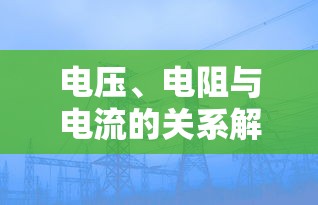 电压、电阻与电流的关系解析，深入理解三者之间的联系与影响  第1张