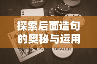 探索后面造句的奥秘与运用，如何巧妙运用语言构建句子结构  第1张