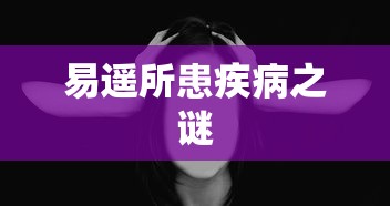 易遥所患疾病的谜团  第1张